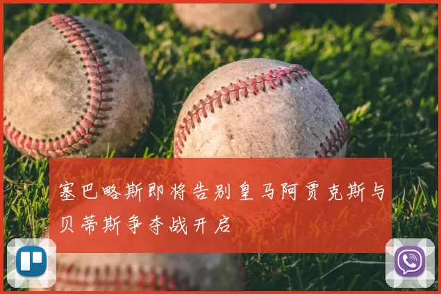 塞巴略斯即将告别皇马阿贾克斯与贝蒂斯争夺战开启