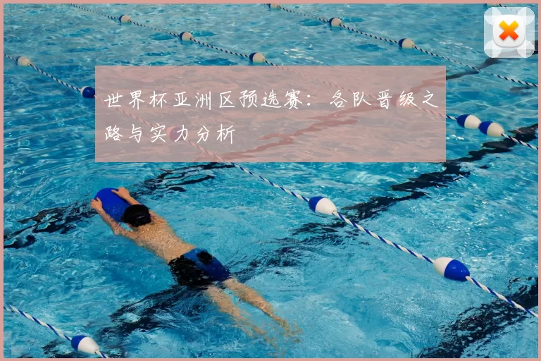 世界杯亚洲区预选赛：各队晋级之路与实力分析