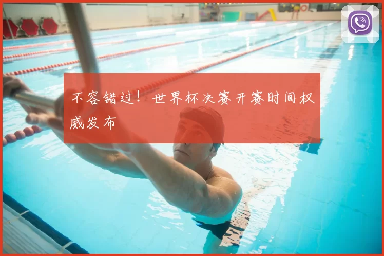 不容错过！世界杯决赛开赛时间权威发布
