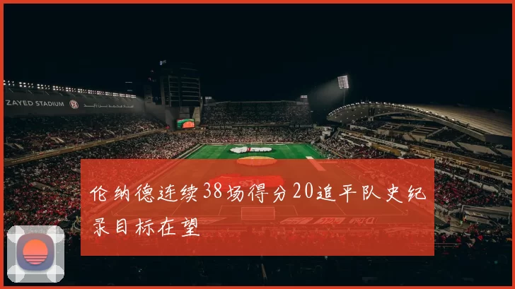 伦纳德连续38场得分20追平队史纪录目标在望