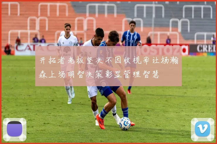 开拓者老板坚决不因收视率让杨瀚森上场明智决策彰显管理智慧