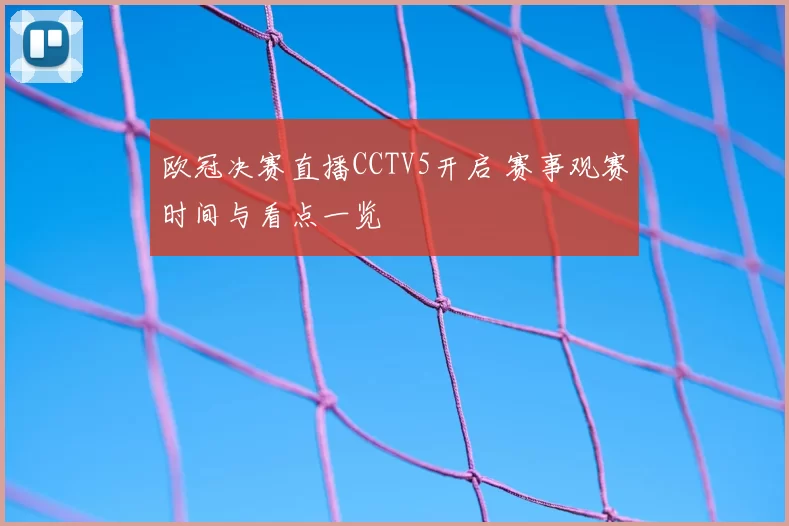 欧冠决赛直播CCTV5开启 赛事观赛时间与看点一览