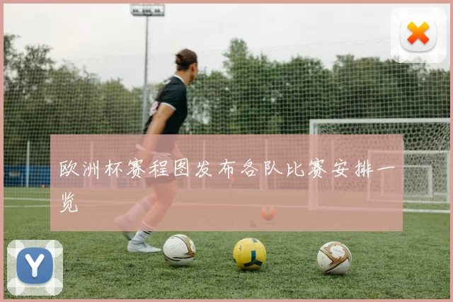 欧洲杯赛程图发布各队比赛安排一览