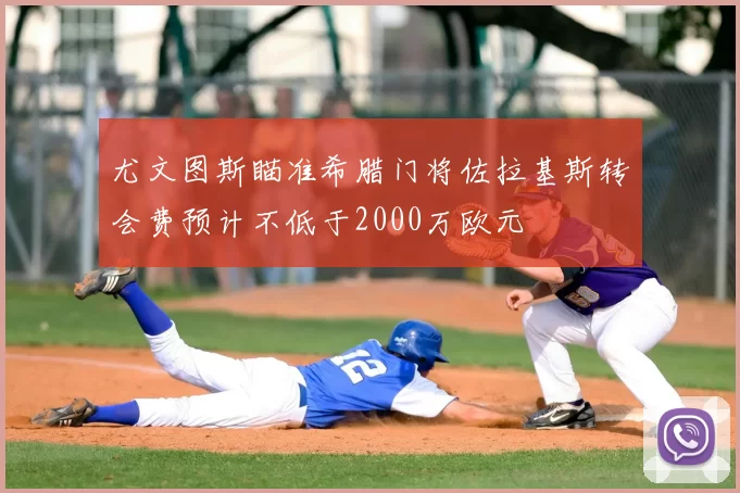 尤文图斯瞄准希腊门将佐拉基斯转会费预计不低于2000万欧元