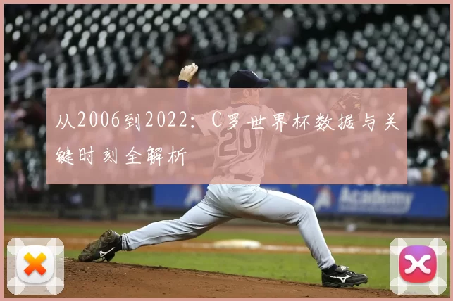 从2006到2022:C罗世界杯数据与关键时刻全解析