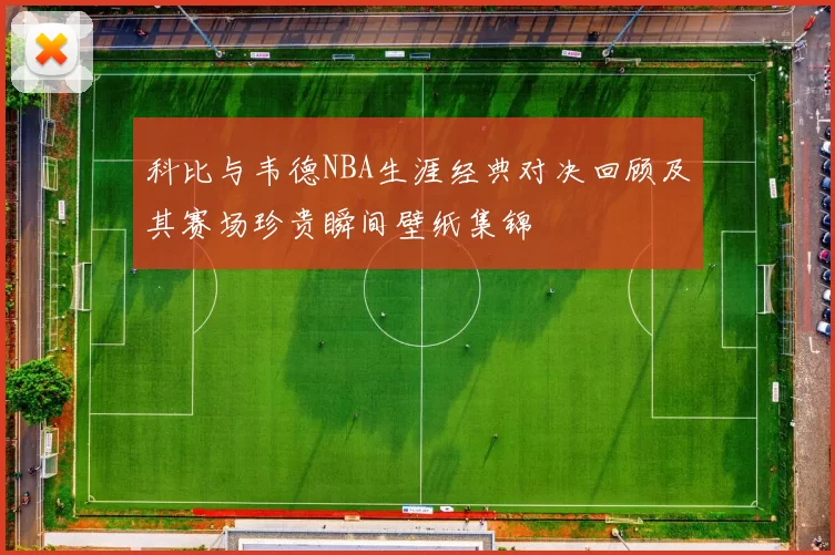 科比与韦德NBA生涯经典对决回顾及其赛场珍贵瞬间壁纸集锦
