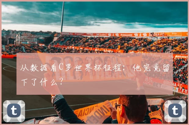 从数据看C罗世界杯征程:他究竟留下了什么?