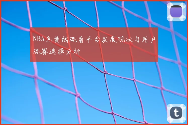 NBA免费线观看平台发展现状与用户观赛选择分析
