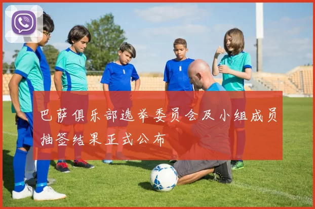 巴萨俱乐部选举委员会及小组成员抽签结果正式公布