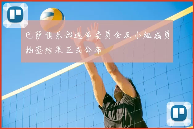 巴萨俱乐部选举委员会及小组成员抽签结果正式公布