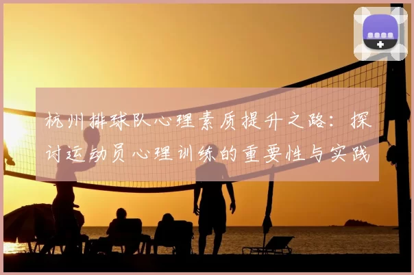杭州排球队心理素质提升之路:探讨运动员心理训练的重要性与实践经验