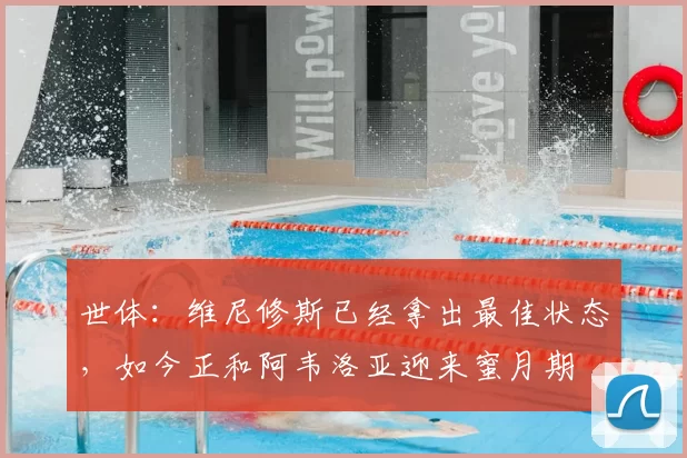 世体:维尼修斯已经拿出最佳状态,如今正和阿韦洛亚迎来蜜月期