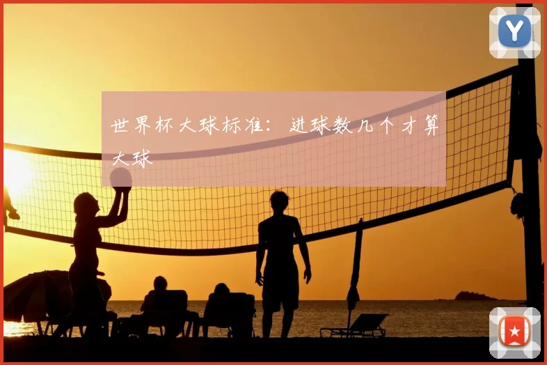 世界杯大球标准:进球数几个才算大球