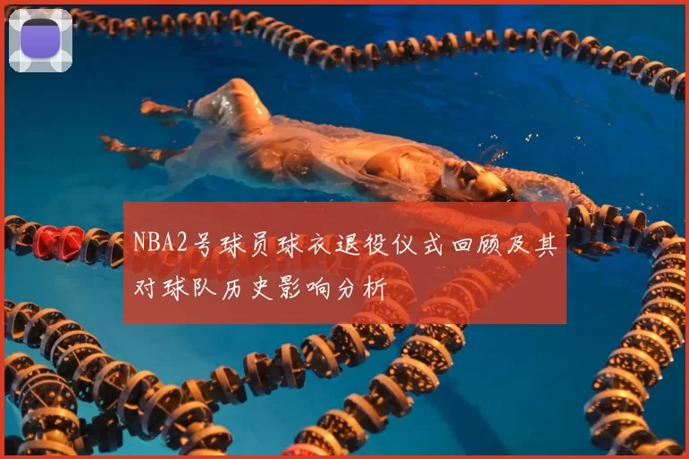 NBA2号球员球衣退役仪式回顾及其对球队历史影响分析