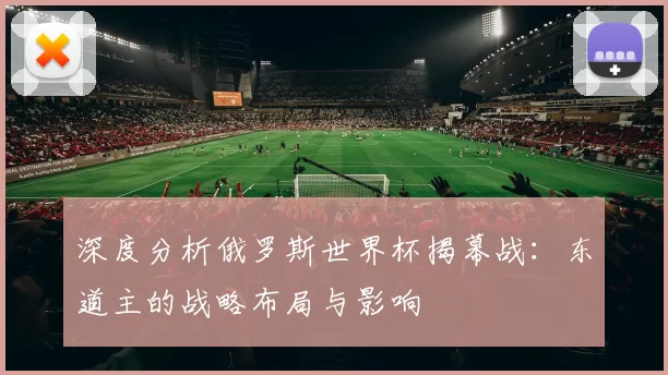 深度分析俄罗斯世界杯揭幕战：东道主的战略布局与影响