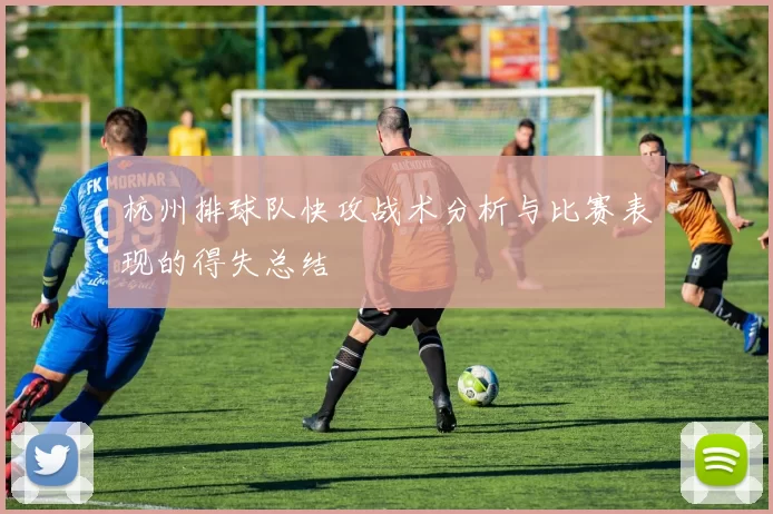 杭州排球队快攻战术分析与比赛表现的得失总结