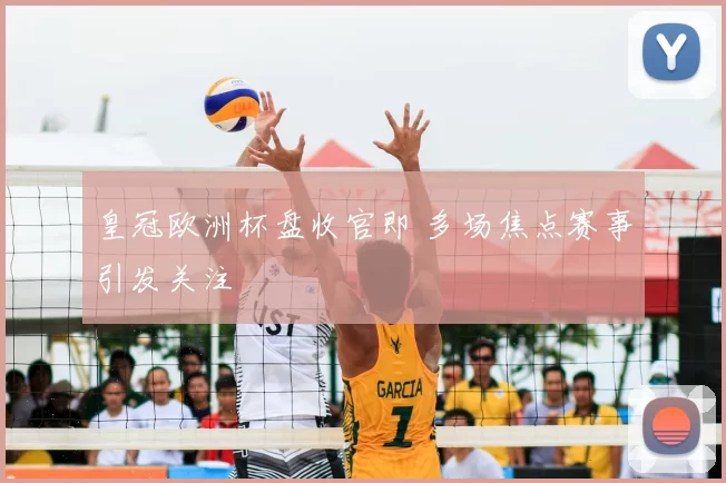 皇冠欧洲杯盘收官即 多场焦点赛事引发关注