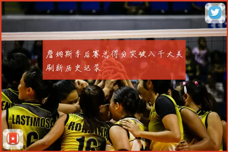 詹姆斯季后赛总得分突破八千大关刷新历史记录