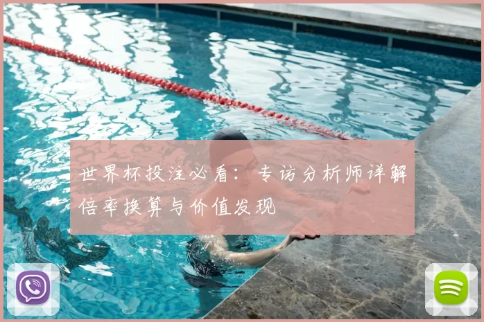 世界杯投注必看：专访分析师详解倍率换算与价值发现
