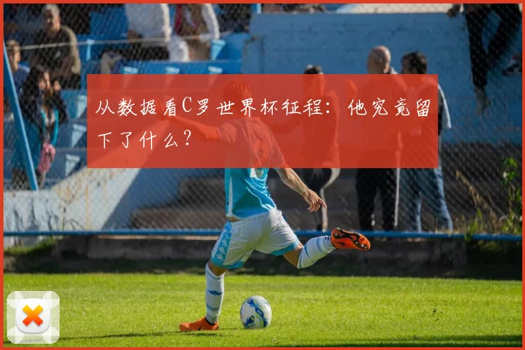 从数据看C罗世界杯征程:他究竟留下了什么?