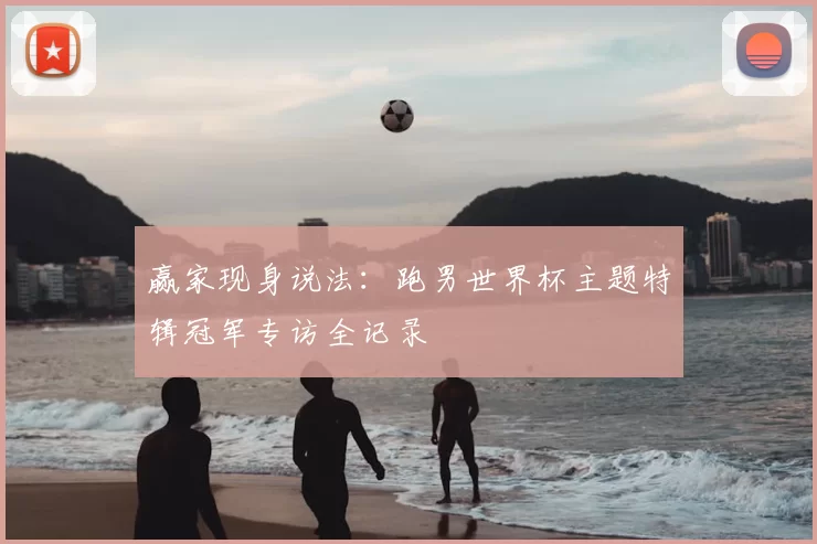 赢家现身说法：跑男世界杯主题特辑冠军专访全记录