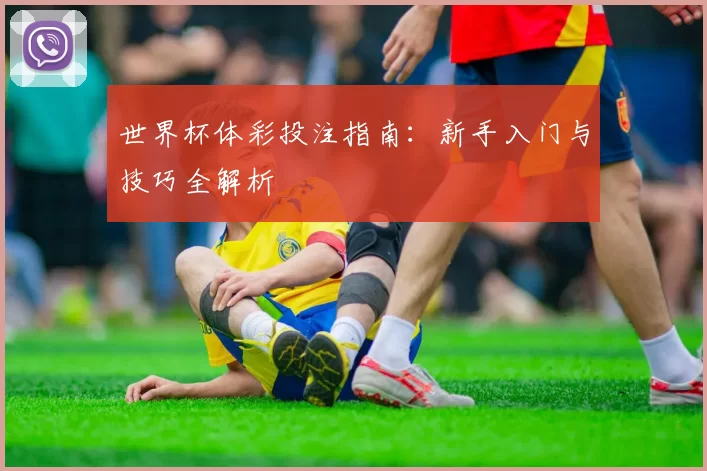 世界杯体彩投注指南:新手入门与技巧全解析