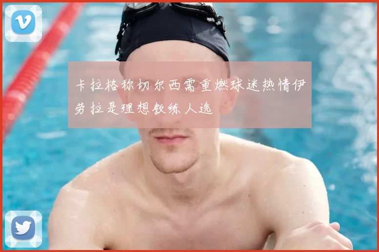 卡拉格称切尔西需重燃球迷热情伊劳拉是理想教练人选