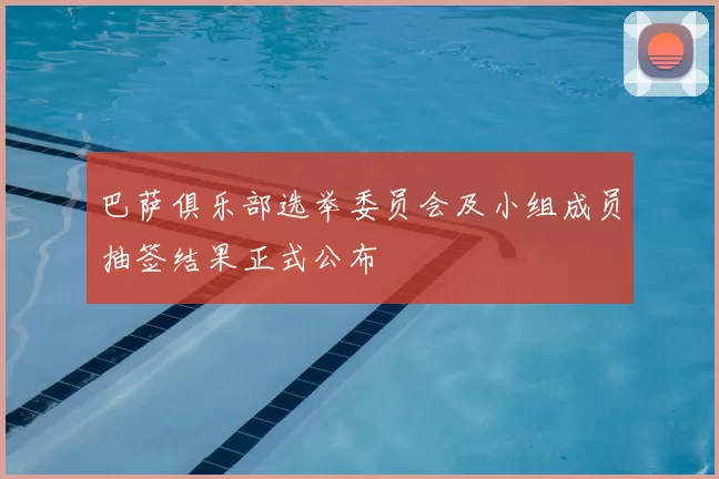 巴萨俱乐部选举委员会及小组成员抽签结果正式公布