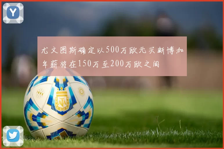 尤文图斯确定以500万欧元买断博加年薪将在150万至200万欧之间