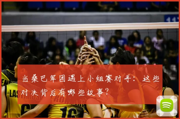 当桑巴军团遇上小组赛对手:这些对决背后有哪些故事?