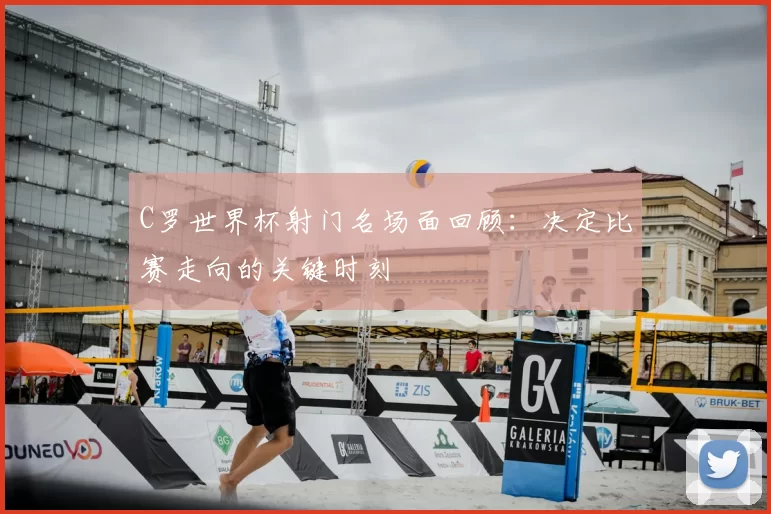 C罗世界杯射门名场面回顾:决定比赛走向的关键时刻