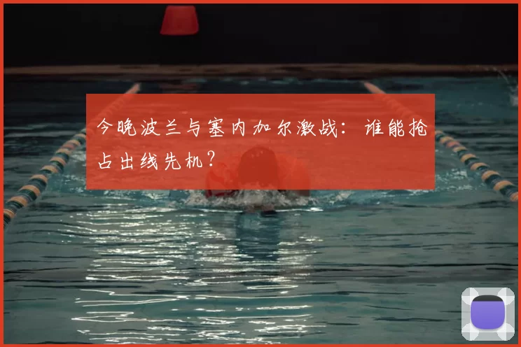 今晚波兰与塞内加尔激战：谁能抢占出线先机？