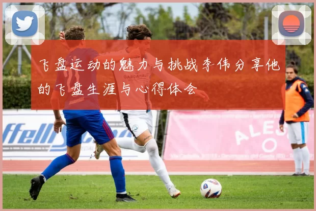 飞盘运动的魅力与挑战李伟分享他的飞盘生涯与心得体会