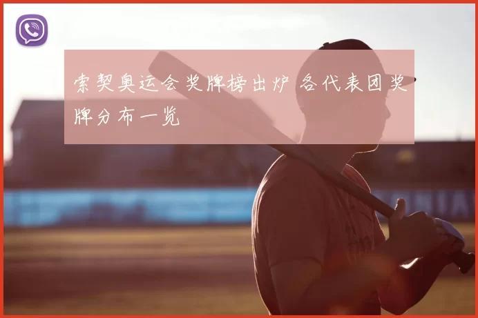 索契奥运会奖牌榜出炉 各代表团奖牌分布一览