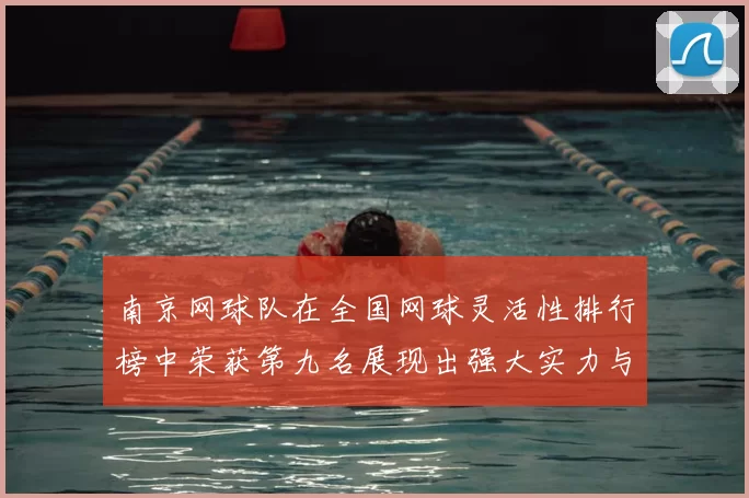 南京网球队在全国网球灵活性排行榜中荣获第九名展现出强大实力与潜力