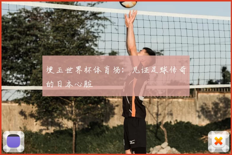 埂玉世界杯体育场:见证足球传奇的日本心脏