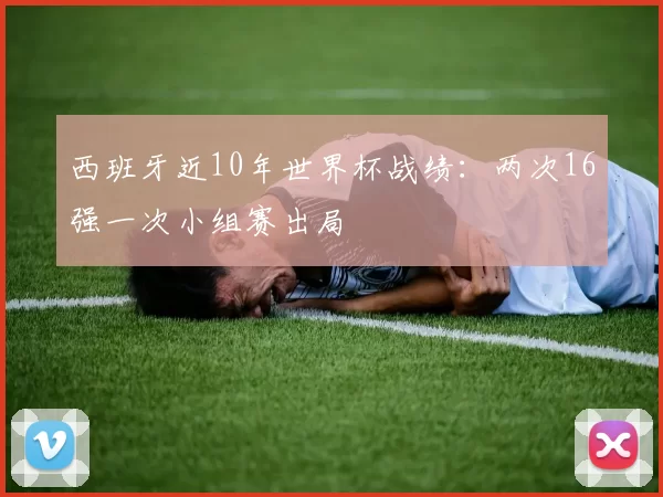 西班牙近10年世界杯战绩：两次16强一次小组赛出局