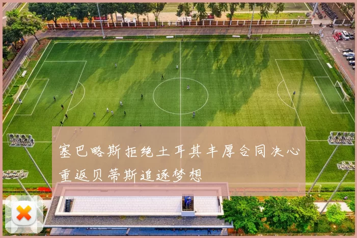 塞巴略斯拒绝土耳其丰厚合同决心重返贝蒂斯追逐梦想
