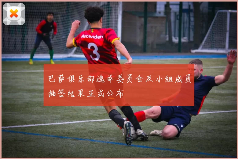 巴萨俱乐部选举委员会及小组成员抽签结果正式公布