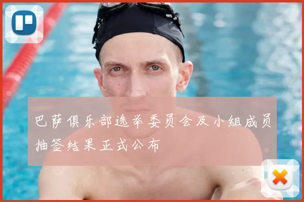 巴萨俱乐部选举委员会及小组成员抽签结果正式公布