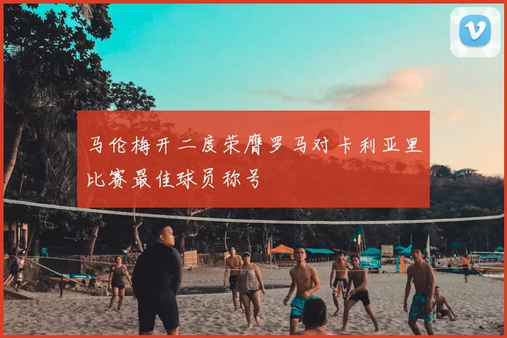 马伦梅开二度荣膺罗马对卡利亚里比赛最佳球员称号