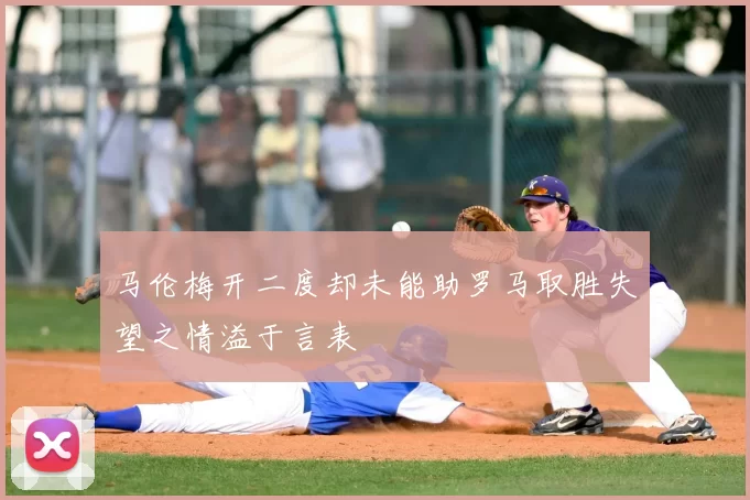 马伦梅开二度却未能助罗马取胜失望之情溢于言表