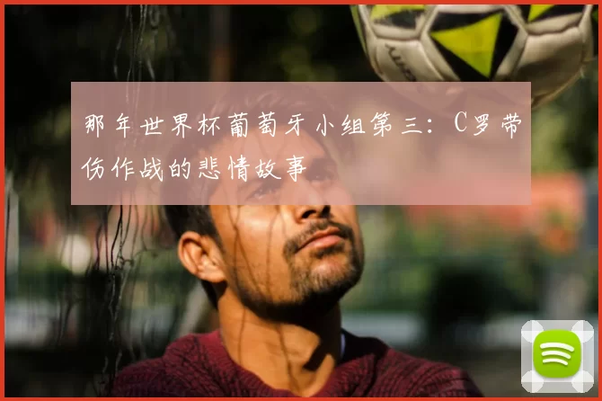 那年世界杯葡萄牙小组第三:C罗带伤作战的悲情故事