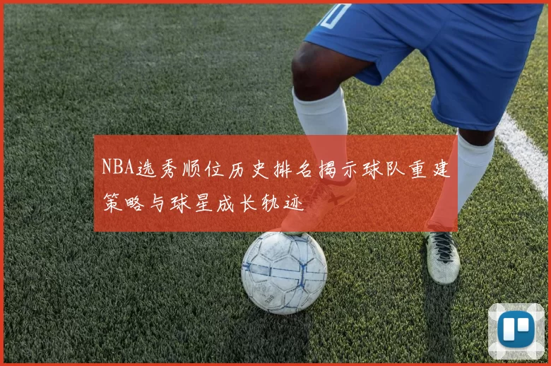 NBA选秀顺位历史排名揭示球队重建策略与球星成长轨迹