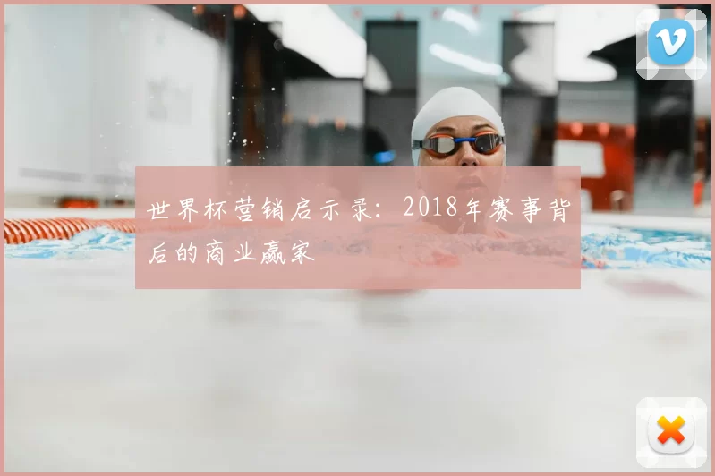 世界杯营销启示录:2018年赛事背后的商业赢家