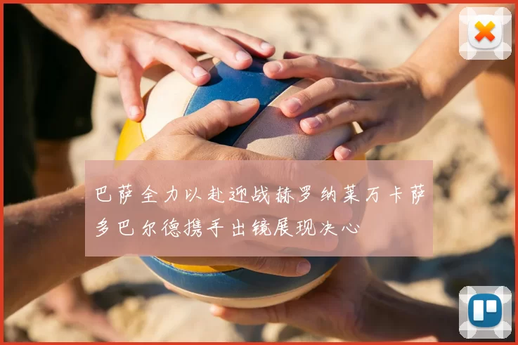 巴萨全力以赴迎战赫罗纳莱万卡萨多巴尔德携手出镜展现决心