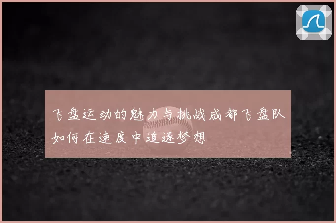 飞盘运动的魅力与挑战成都飞盘队如何在速度中追逐梦想