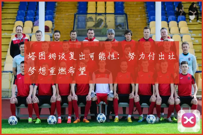 塔图姆谈复出可能性:努力付出让梦想重燃希望