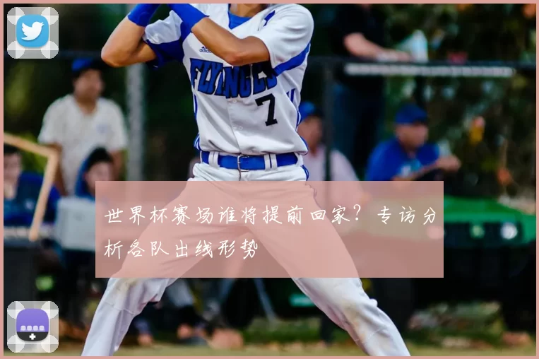 世界杯赛场谁将提前回家?专访分析各队出线形势