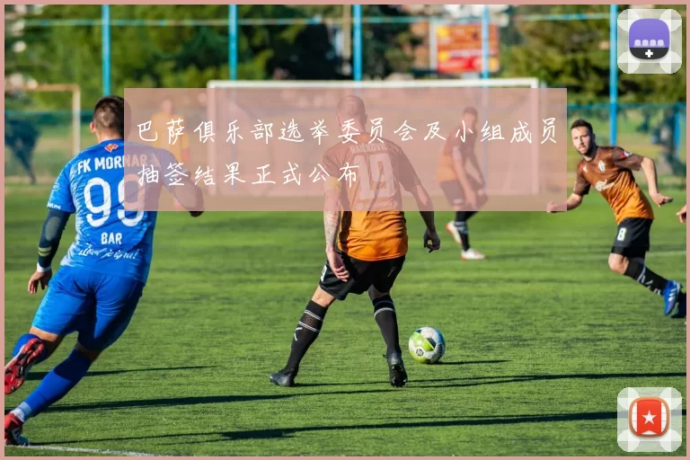 巴萨俱乐部选举委员会及小组成员抽签结果正式公布